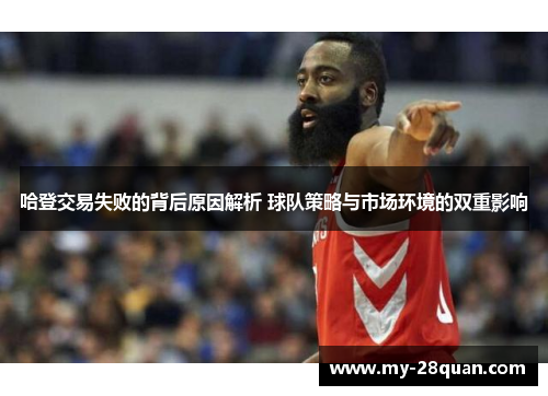 哈登交易失败的背后原因解析 球队策略与市场环境的双重影响