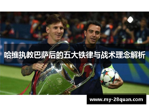 哈维执教巴萨后的五大铁律与战术理念解析