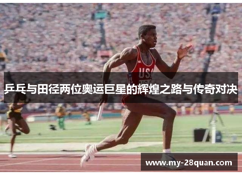 乒乓与田径两位奥运巨星的辉煌之路与传奇对决 乒乓与田径两位奥运巨星的辉煌之路与传奇对决