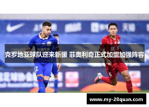 克罗地亚球队迎来新援 菲奥利奇正式加盟加强阵容 克罗地亚球队迎来新援 菲奥利奇正式加盟加强阵容