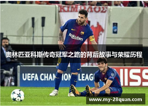 奥林匹亚科斯传奇冠军之路的背后故事与荣耀历程 奥林匹亚科斯传奇冠军之路的背后故事与荣耀历程