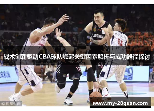 战术创新驱动CBA球队崛起关键因素解析与成功路径探讨 战术创新驱动CBA球队崛起关键因素解析与成功路径探讨