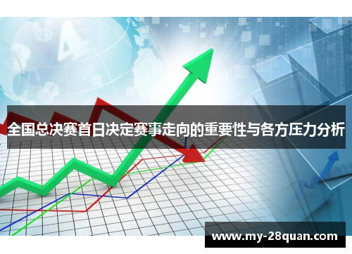 全国总决赛首日决定赛事走向的重要性与各方压力分析 全国总决赛首日决定赛事走向的重要性与各方压力分析