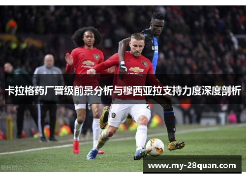 卡拉格药厂晋级前景分析与穆西亚拉支持力度深度剖析 卡拉格药厂晋级前景分析与穆西亚拉支持力度深度剖析