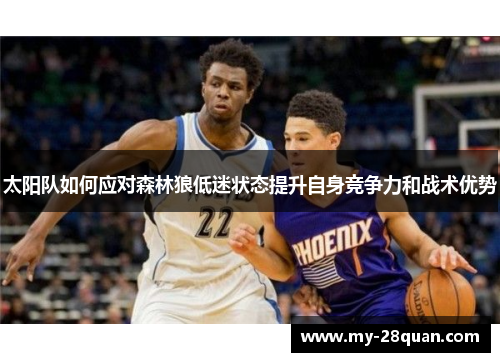 太阳队如何应对森林狼低迷状态提升自身竞争力和战术优势 太阳队如何应对森林狼低迷状态提升自身竞争力和战术优势