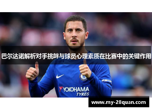 巴尔达诺解析对手挑衅与球员心理素质在比赛中的关键作用