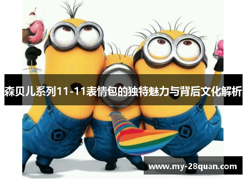 森贝儿系列11-11表情包的独特魅力与背后文化解析