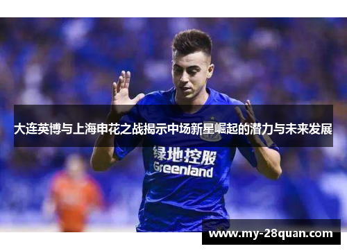 大连英博与上海申花之战揭示中场新星崛起的潜力与未来发展