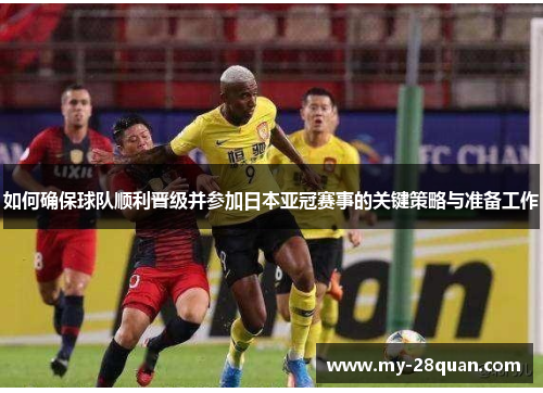 如何确保球队顺利晋级并参加日本亚冠赛事的关键策略与准备工作