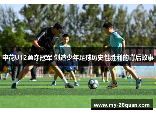 申花U12勇夺冠军 创造少年足球历史性胜利的背后故事