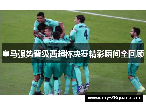 皇马强势晋级西超杯决赛精彩瞬间全回顾