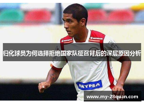 归化球员为何选择拒绝国家队征召背后的深层原因分析