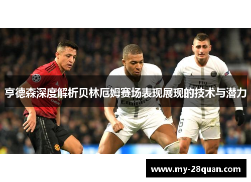 亨德森深度解析贝林厄姆赛场表现展现的技术与潜力