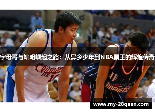 字母哥与姚明崛起之路：从异乡少年到NBA票王的辉煌传奇