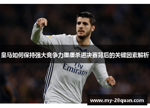 皇马如何保持强大竞争力屡屡杀进决赛背后的关键因素解析
