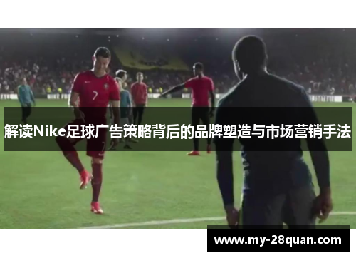 解读Nike足球广告策略背后的品牌塑造与市场营销手法