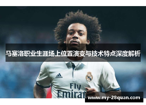 马塞洛职业生涯场上位置演变与技术特点深度解析
