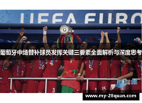 葡萄牙中场替补球员发挥关键三要素全面解析与深度思考 葡萄牙中场替补球员发挥关键三要素全面解析与深度思考