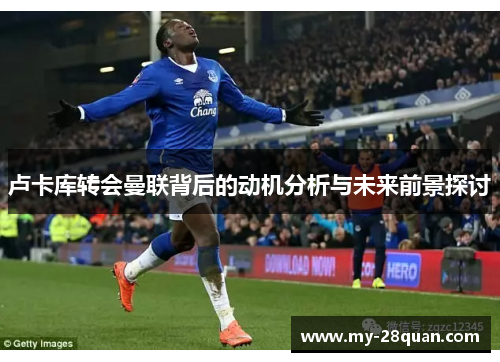 卢卡库转会曼联背后的动机分析与未来前景探讨