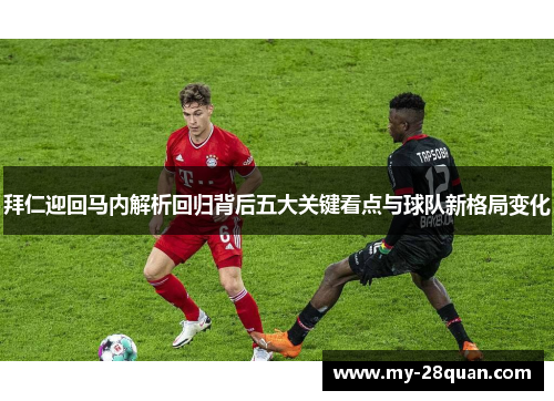 拜仁迎回马内解析回归背后五大关键看点与球队新格局变化