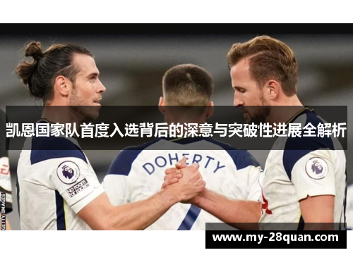 凯恩国家队首度入选背后的深意与突破性进展全解析 凯恩国家队首度入选背后的深意与突破性进展全解析