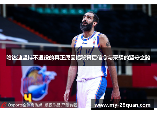 哈达迪坚持不退役的真正原因揭秘背后信念与荣耀的坚守之路