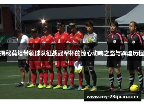 揭秘莫塔带领球队征战冠军杯的惊心动魄之路与辉煌历程