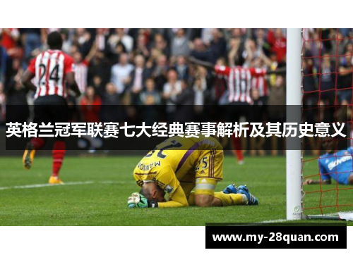 英格兰冠军联赛七大经典赛事解析及其历史意义