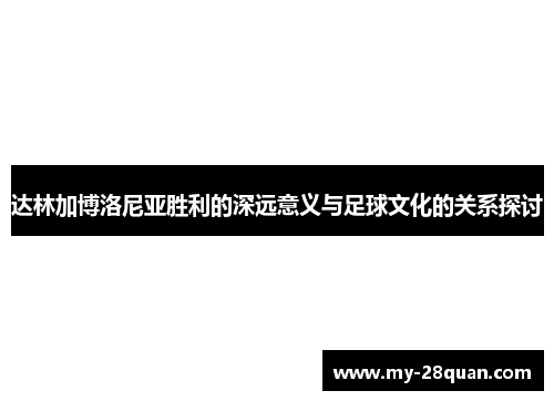 达林加博洛尼亚胜利的深远意义与足球文化的关系探讨
