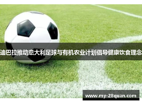 迪巴拉推动意大利足球与有机农业计划倡导健康饮食理念 迪巴拉推动意大利足球与有机农业计划倡导健康饮食理念