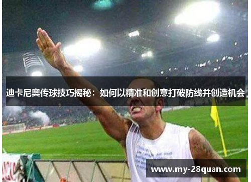 迪卡尼奥传球技巧揭秘:如何以精准和创意打破防线并创造机会 迪卡尼奥传球技巧揭秘:如何以精准和创意打破防线并创造机会