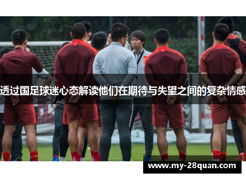 透过国足球迷心态解读他们在期待与失望之间的复杂情感