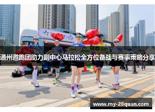 通州邀跑团助力副中心马拉松全方位备战与赛事策略分享 通州邀跑团助力副中心马拉松全方位备战与赛事策略分享