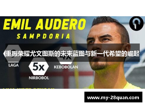 重振荣耀尤文图斯的未来蓝图与新一代希望的崛起 重振荣耀尤文图斯的未来蓝图与新一代希望的崛起
