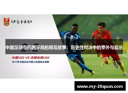 中国足球与巴西平局的背后故事:历史性对决中的意外与启示 中国足球与巴西平局的背后故事:历史性对决中的意外与启示