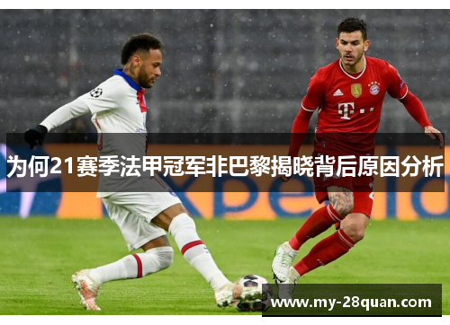 为何21赛季法甲冠军非巴黎揭晓背后原因分析