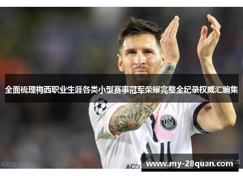 全面梳理梅西职业生涯各类小型赛事冠军荣耀完整全纪录权威汇编集