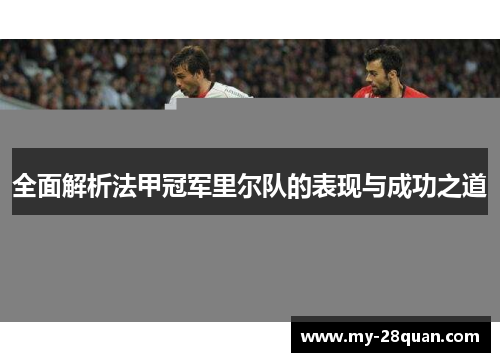 全面解析法甲冠军里尔队的表现与成功之道