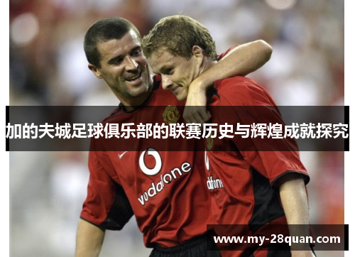 加的夫城足球俱乐部的联赛历史与辉煌成就探究
