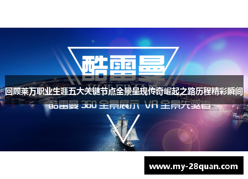 回顾莱万职业生涯五大关键节点全景呈现传奇崛起之路历程精彩瞬间