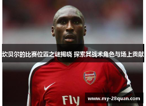坎贝尔的比赛位置之谜揭晓 探索其战术角色与场上贡献