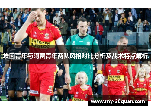埃因青年与阿贾青年两队风格对比分析及战术特点解析