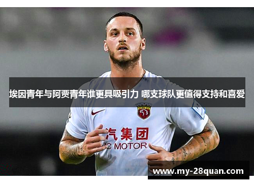 埃因青年与阿贾青年谁更具吸引力 哪支球队更值得支持和喜爱