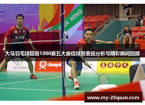 大马羽毛球超级1000赛五大最佳球员表现分析与精彩瞬间回顾