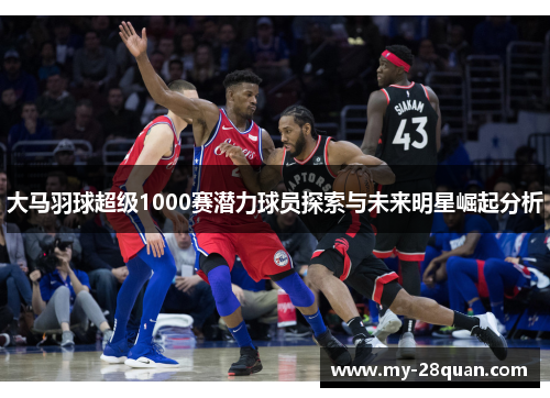 大马羽球超级1000赛潜力球员探索与未来明星崛起分析