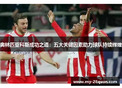 奥林匹亚科斯成功之道:五大关键因素助力球队持续辉煌 奥林匹亚科斯成功之道:五大关键因素助力球队持续辉煌
