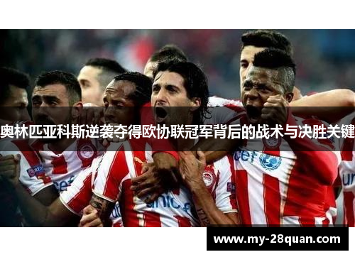 奥林匹亚科斯逆袭夺得欧协联冠军背后的战术与决胜关键 奥林匹亚科斯逆袭夺得欧协联冠军背后的战术与决胜关键