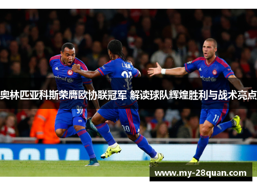 奥林匹亚科斯荣膺欧协联冠军 解读球队辉煌胜利与战术亮点
