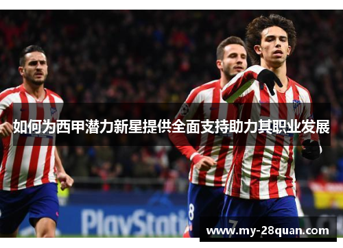 如何为西甲潜力新星提供全面支持助力其职业发展 如何为西甲潜力新星提供全面支持助力其职业发展