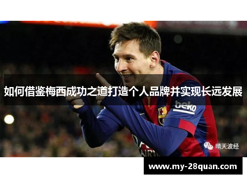 如何借鉴梅西成功之道打造个人品牌并实现长远发展 如何借鉴梅西成功之道打造个人品牌并实现长远发展